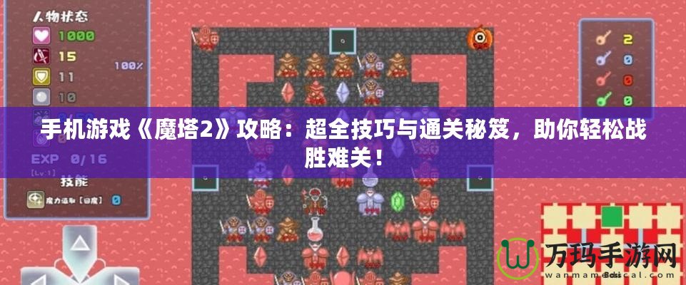 手機(jī)游戲《魔塔2》攻略：超全技巧與通關(guān)秘笈，助你輕松戰(zhàn)勝難關(guān)！