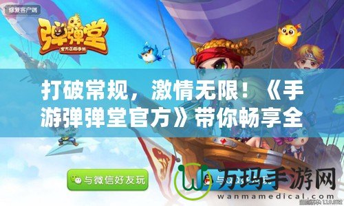 打破常規(guī)，激情無限！《手游彈彈堂官方》帶你暢享全新玩法