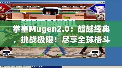 拳皇Mugen2.0：超越經(jīng)典，挑戰(zhàn)極限！盡享全球格斗盛宴！