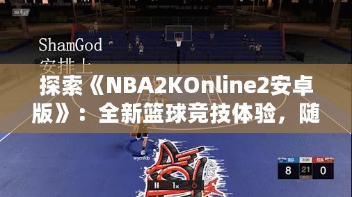 探索《NBA2KOnline2安卓版》：全新籃球競(jìng)技體驗(yàn)，隨時(shí)隨地享受精彩對(duì)決！