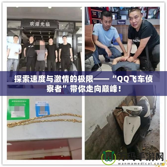 探索速度與激情的極限——“QQ飛車偵察者”帶你走向巔峰！