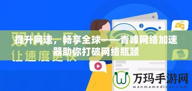 提升網(wǎng)速，暢享全球——青峰網(wǎng)絡(luò)加速器助你打破網(wǎng)絡(luò)瓶頸