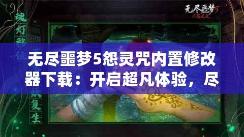 無盡噩夢5怨靈咒內(nèi)置修改器下載：開啟超凡體驗，盡享無盡樂趣