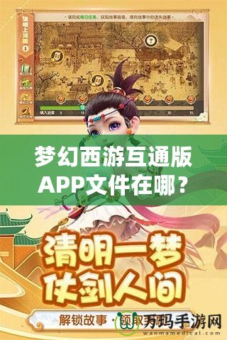 夢(mèng)幻西游互通版APP文件在哪？深度解析與輕松獲取方法