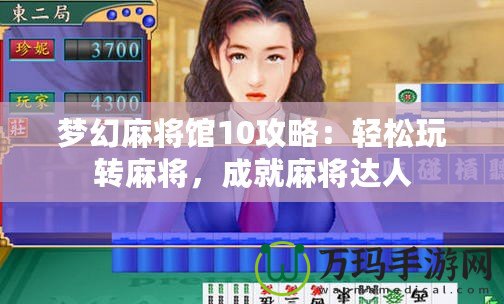 夢幻麻將館10攻略：輕松玩轉(zhuǎn)麻將，成就麻將達(dá)人