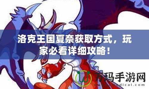 洛克王國夏奈獲取方式，玩家必看詳細(xì)攻略！