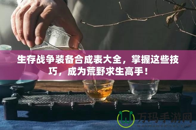 生存戰(zhàn)爭裝備合成表大全，掌握這些技巧，成為荒野求生高手！