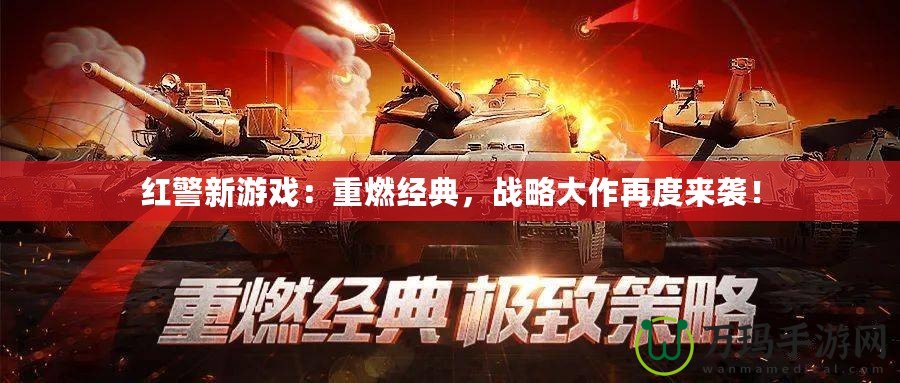 紅警新游戲：重燃經典，戰(zhàn)略大作再度來襲！