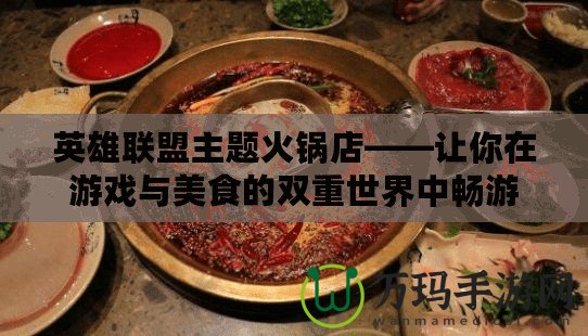 英雄聯(lián)盟主題火鍋店——讓你在游戲與美食的雙重世界中暢游