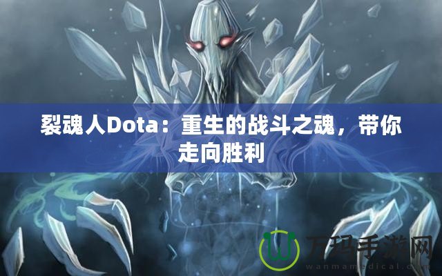 裂魂人Dota：重生的戰(zhàn)斗之魂，帶你走向勝利