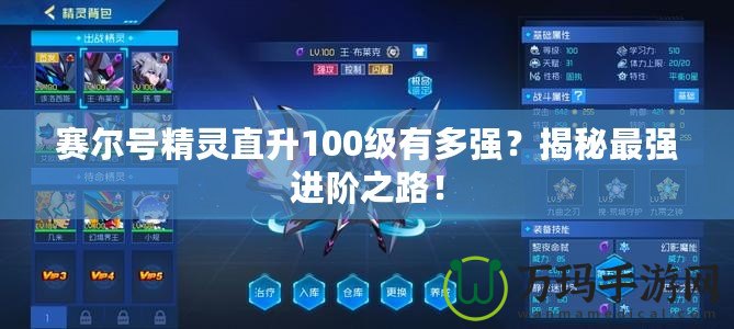 賽爾號精靈直升100級有多強(qiáng)？揭秘最強(qiáng)進(jìn)階之路！