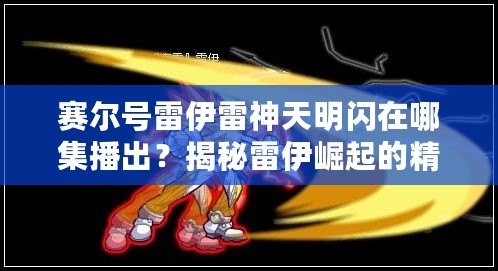 賽爾號雷伊雷神天明閃在哪集播出？揭秘雷伊崛起的精彩瞬間