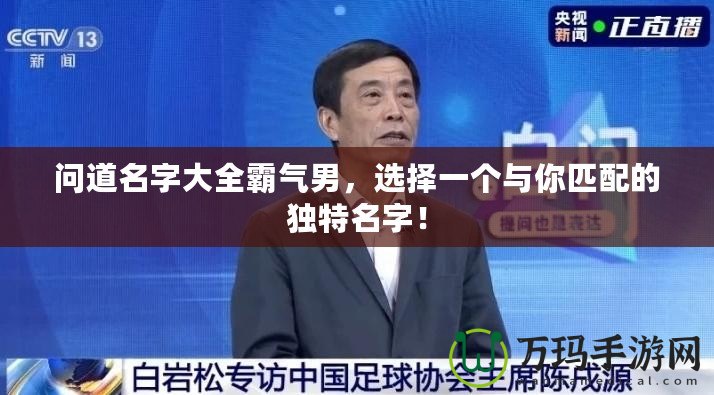 問道名字大全霸氣男，選擇一個(gè)與你匹配的獨(dú)特名字！