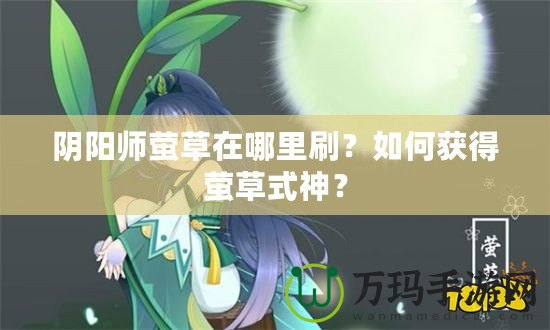 陰陽(yáng)師螢草在哪里刷？如何獲得螢草式神？