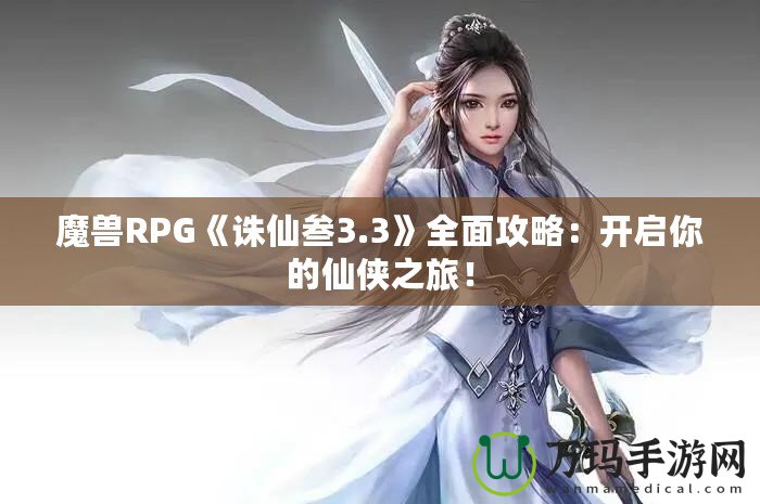 魔獸RPG《誅仙叁3.3》全面攻略：開啟你的仙俠之旅！