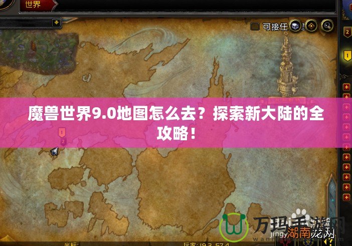 魔獸世界9.0地圖怎么去？探索新大陸的全攻略！