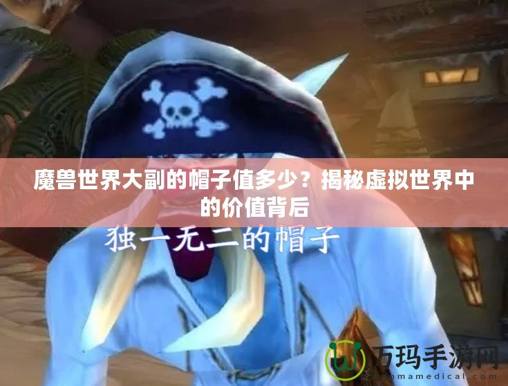 魔獸世界大副的帽子值多少？揭秘虛擬世界中的價值背后