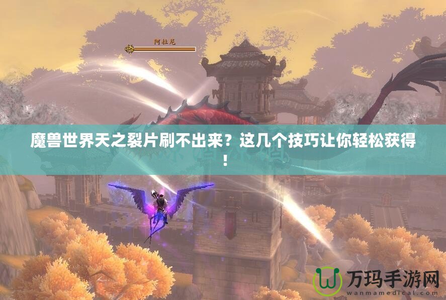 魔獸世界天之裂片刷不出來？這幾個技巧讓你輕松獲得！