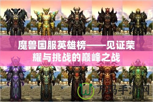 魔獸國(guó)服英雄榜——見(jiàn)證榮耀與挑戰(zhàn)的巔峰之戰(zhàn)