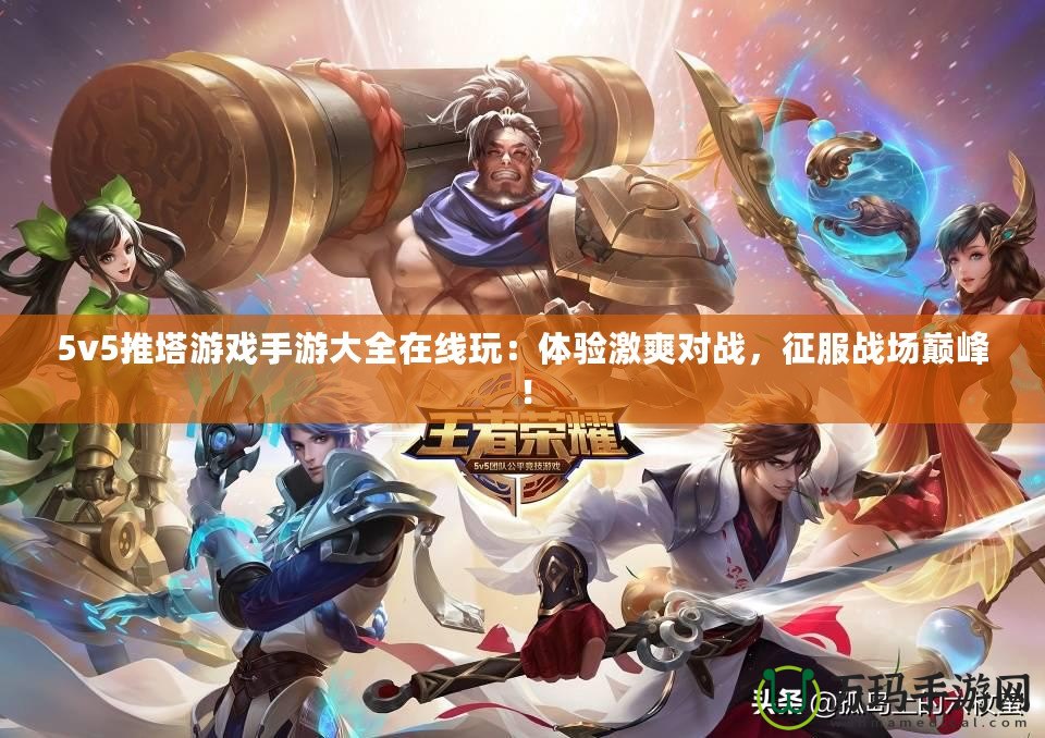 5v5推塔游戲手游大全在線玩：體驗(yàn)激爽對戰(zhàn)，征服戰(zhàn)場巔峰！