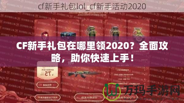 CF新手禮包在哪里領2020？全面攻略，助你快速上手！