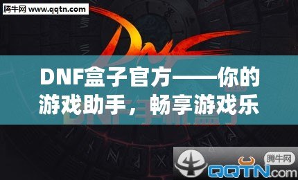 DNF盒子官方——你的游戲助手，暢享游戲樂趣！