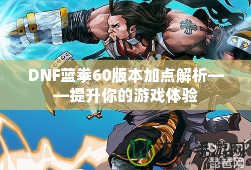 DNF藍(lán)拳60版本加點解析——提升你的游戲體驗