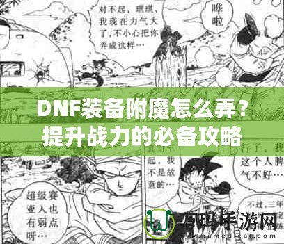 DNF裝備附魔怎么弄？提升戰(zhàn)力的必備攻略！