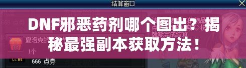 DNF邪惡藥劑哪個圖出？揭秘最強副本獲取方法！