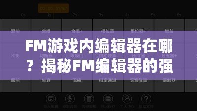 FM游戲內(nèi)編輯器在哪？揭秘FM編輯器的強(qiáng)大功能與使用技巧！