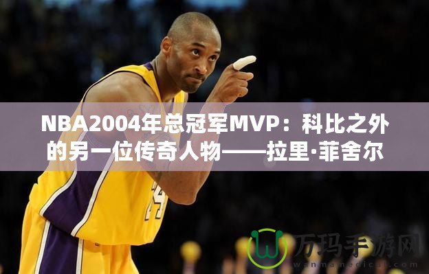 NBA2004年總冠軍MVP：科比之外的另一位傳奇人物——拉里·菲舍爾