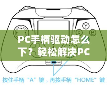 PC手柄驅(qū)動(dòng)怎么下？輕松解決PC手柄連接問(wèn)題，讓你暢享游戲體驗(yàn)！