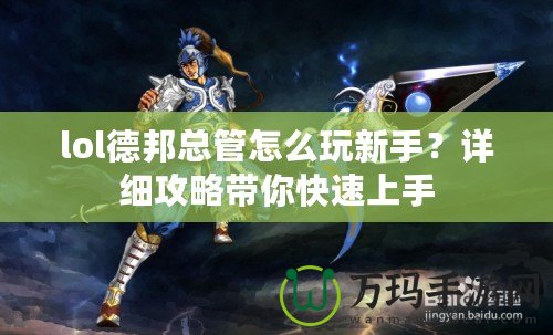 lol德邦總管怎么玩新手？詳細(xì)攻略帶你快速上手