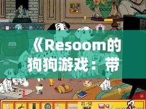 《Resoom的狗狗游戲：帶你走進(jìn)歡樂與冒險的奇妙世界》