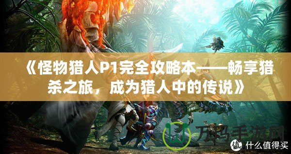 《怪物獵人P1完全攻略本——暢享獵殺之旅，成為獵人中的傳說(shuō)》