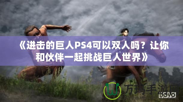 《進(jìn)擊的巨人PS4可以雙人嗎？讓你和伙伴一起挑戰(zhàn)巨人世界》