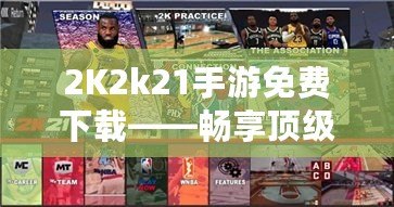 2K2k21手游免費下載——暢享頂級籃球體驗，隨時隨地激情對決！