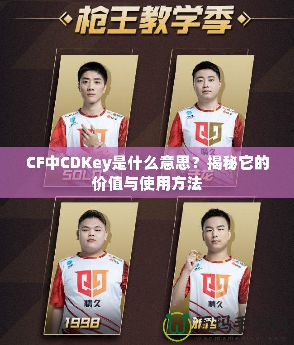 CF中CDKey是什么意思？揭秘它的價(jià)值與使用方法