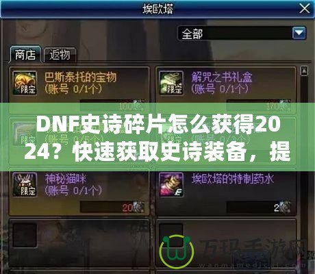 DNF史詩碎片怎么獲得2024？快速獲取史詩裝備，提升角色戰(zhàn)力的必備指南！