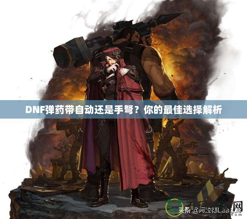 DNF彈藥帶自動(dòng)還是手弩？你的最佳選擇解析