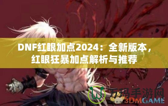 DNF紅眼加點(diǎn)2024：全新版本，紅眼狂暴加點(diǎn)解析與推薦