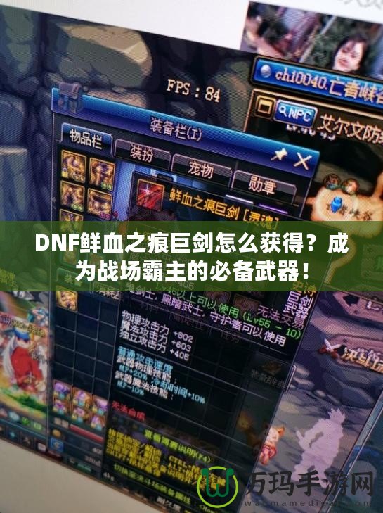 DNF鮮血之痕巨劍怎么獲得？成為戰(zhàn)場霸主的必備武器！