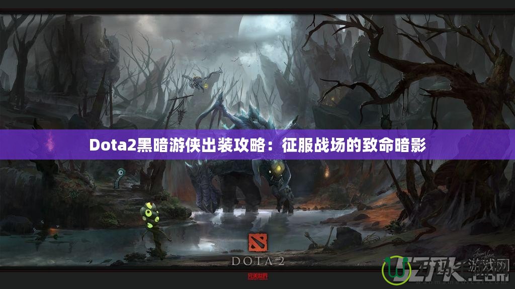 Dota2黑暗游俠出裝攻略：征服戰(zhàn)場的致命暗影