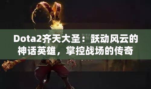 Dota2齊天大圣：躍動風(fēng)云的神話英雄，掌控戰(zhàn)場的傳奇力量