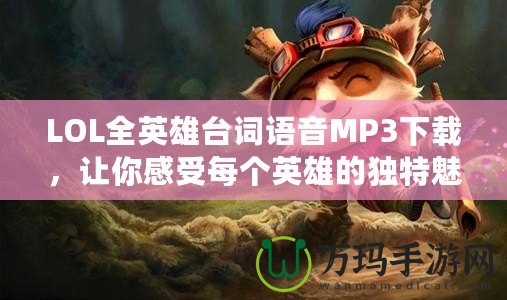 LOL全英雄臺詞語音MP3下載，讓你感受每個英雄的獨特魅力