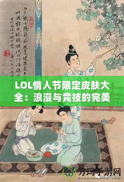 LOL情人節(jié)限定皮膚大全：浪漫與競(jìng)技的完美融合