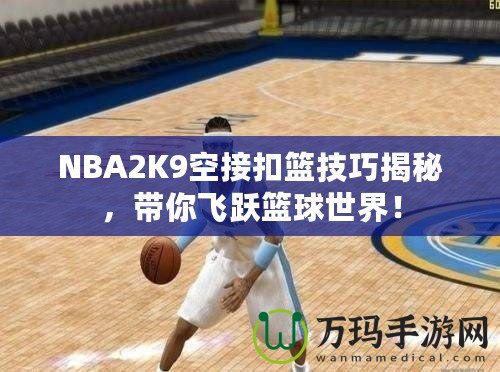 NBA2K9空接扣籃技巧揭秘，帶你飛躍籃球世界！