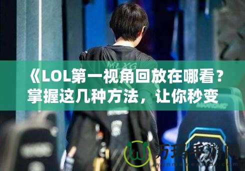 《LOL第一視角回放在哪看？掌握這幾種方法，讓你秒變游戲?qū)＜遥　? title=