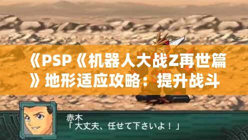 《PSP《機(jī)器人大戰(zhàn)Z再世篇》地形適應(yīng)攻略：提升戰(zhàn)斗力的秘密武器