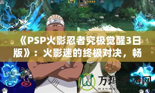 《PSP火影忍者究極覺醒3日版》：火影迷的終極對決，暢享忍者世界的極致體驗(yàn)！